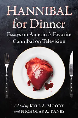 Hannibal pentru cină: Eseuri despre canibalul favorit al Americii la televiziune - Hannibal for Dinner: Essays on America's Favorite Cannibal on Television