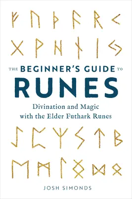 The Beginner's Guide to Runes: Divinație și magie cu runele Elder Futhark - The Beginner's Guide to Runes: Divination and Magic with the Elder Futhark Runes