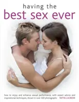 Having the Best Sex Ever: Cum să vă bucurați și să îmbunătățiți performanța sexuală, cu sfaturi de specialitate și tehnici inspiraționale, prezentate în peste 500 de fotografii - Having the Best Sex Ever: How to Enjoy and Enhance Sexual Performance, with Expert Advice and Inspirational Techniques, Shown in Over 500 Photog
