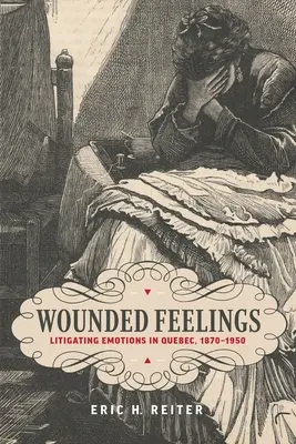 Wounded Feelings: Litigarea emoțiilor în Quebec, 1870-1950 - Wounded Feelings: Litigating Emotions in Quebec, 1870-1950