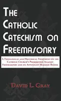 Catehismul catolic despre francmasonerie: Un tratament teologic și istoric asupra interdicției Bisericii Catolice împotriva francmasoneriei și a apendicelor sale - The Catholic Catechism on Freemasonry: A Theological and Historical Treatment on the Catholic Church's Prohibition Against Freemasonry and its Appenda