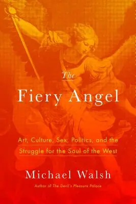 Îngerul înflăcărat: Art, Culture, Sex, Politics, and the Struggle for the Soul of the West - The Fiery Angel: Art, Culture, Sex, Politics, and the Struggle for the Soul of the West