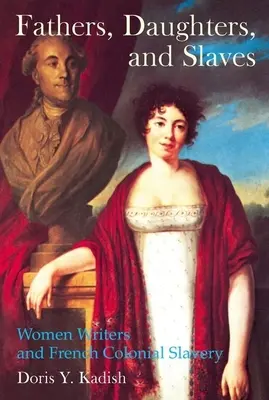 Tați, fiice și sclavi: Femeile scriitoare și sclavia colonială franceză - Fathers, Daughters, and Slaves: Women Writers and French Colonial Slavery