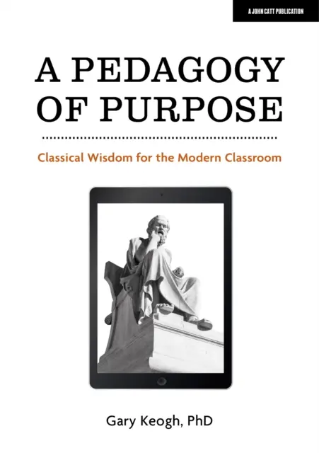 Pedagogia scopului - Înțelepciune clasică pentru sala de clasă modernă - Pedagogy of Purpose - Classical Wisdom for the Modern Classroom
