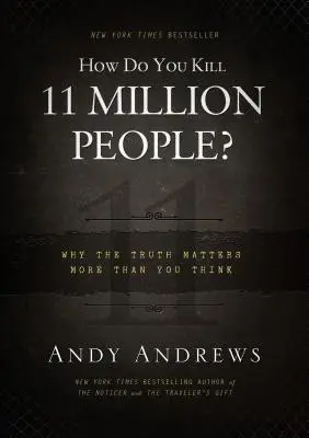 Cum omori 11 milioane de oameni? De ce adevărul contează mai mult decât crezi - How Do You Kill 11 Million People?: Why the Truth Matters More Than You Think