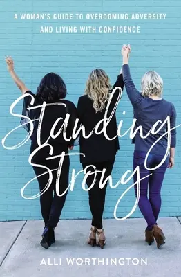 Stând puternic: Ghidul unei femei pentru a depăși adversitatea și a trăi cu încredere - Standing Strong: A Woman's Guide to Overcoming Adversity and Living with Confidence