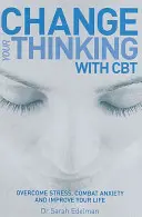 Schimbă-ți gândirea cu CBT - Învinge stresul, combate anxietatea și îmbunătățește-ți viața - Change Your Thinking with CBT - Overcome stress, combat anxiety and improve your life