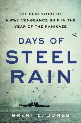 Zile de ploaie de oțel: Povestea epică a unei nave de răzbunare din al Doilea Război Mondial în anul Kamikaze - Days of Steel Rain: The Epic Story of a WWII Vengeance Ship in the Year of the Kamikaze