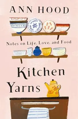 Kitchen Yarns: Note despre viață, dragoste și mâncare - Kitchen Yarns: Notes on Life, Love, and Food