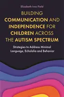 Building Communication and Independence for Children Across the Autism Spectrum (Consolidarea comunicării și a independenței copiilor din spectrul autismului): Strategii de abordare a limbajului minim, a ecolaliei și a comportamentului - Building Communication and Independence for Children Across the Autism Spectrum: Strategies to Address Minimal Language, Echolalia and Behavior
