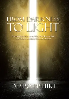 De la întuneric la lumină: Discover the Secret of Who You Really Are, and Heal Your Body, Mind and Spirit (Descoperă secretul a ceea ce ești cu adevărat și vindecă-ți corpul, mintea și spiritul) - From Darkness to Light: Discover the Secret of Who You Really Are, and Heal Your Body, Mind and Spirit