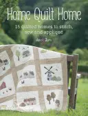 Home Quilt Home: Peste 20 de idei de proiecte pentru quilt, cusut, cusut și aplicat - Home Quilt Home: Over 20 Project Ideas to Quilt, Stitch, Sew and Appliqu