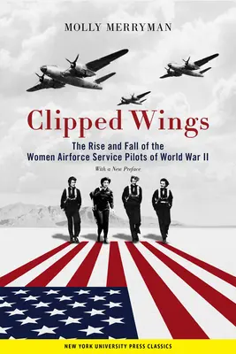 Clipped Wings: Ascensiunea și decăderea femeilor pilot de serviciu din forțele aeriene (Wasps) din al Doilea Război Mondial - Clipped Wings: The Rise and Fall of the Women Airforce Service Pilots (Wasps) of World War II
