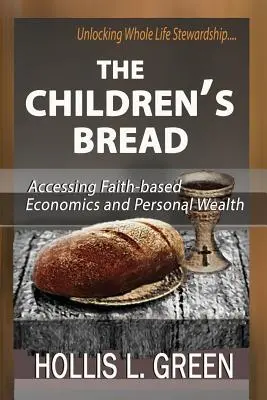 Pâinea copiilor: Accesarea economiei bazate pe credință și a bogăției personale prin deblocarea stewardship-ului întregii vieți - The Children's Bread: Accessing Faith-Based Economics and Personal Wealth by Unlocking Whole Life Stewardship