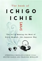 Cartea lui Ichigo Ichie - Arta de a profita la maximum de fiecare moment, în stil japonez - Book of Ichigo Ichie - The Art of Making the Most of Every Moment, the Japanese Way