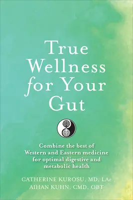 Wellness adevărat pentru intestinul tău: Cum să combini cele mai bune metode ale medicinei occidentale și orientale pentru o sănătate digestivă și metabolică optimă - True Wellness for Your Gut: Combine the Best of Western and Eastern Medicine for Optimal Digestive and Metabolic Health