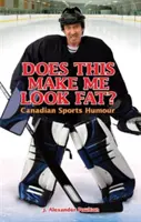 Asta mă face să par gras? Umor sportiv canadian - Does This Make Me Look Fat?: Canadian Sports Humour