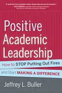 Leadership academic pozitiv: Cum să nu mai stingi incendii și să începi să faci o diferență - Positive Academic Leadership: How to Stop Putting Out Fires and Start Making a Difference