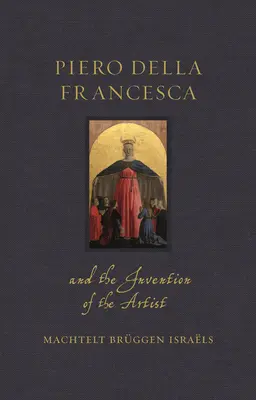 Piero Della Francesca și inventarea artistului - Piero Della Francesca and the Invention of the Artist