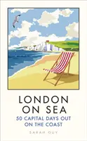 Londra pe mare: 50 de zile capitale pe coastă - London on Sea: 50 Capital Days Out on the Coast
