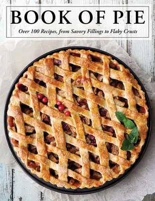 The Book of Pie: Peste 100 de rețete, de la umpluturi savuroase la cruste flagele - The Book of Pie: Over 100 Recipes, from Savory Fillings to Flaky Crusts