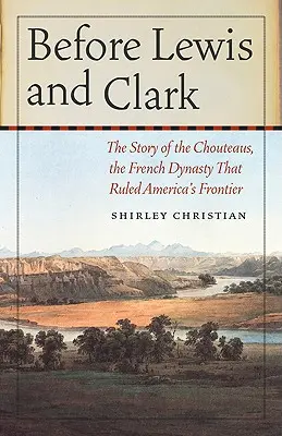 Înainte de Lewis și Clark: Povestea lui Chouteaus, dinastia franceză care a condus frontiera Americii - Before Lewis and Clark: The Story of the Chouteaus, the French Dynasty That Ruled America's Frontier