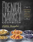 Cartea de bucate din piața franceză: Rețete vegetariene din bucătăria mea pariziană - The French Market Cookbook: Vegetarian Recipes from My Parisian Kitchen