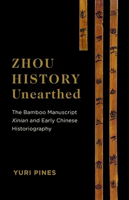 Istoria Zhou descoperită: Manuscrisul Bamboo Xinian și istoriografia chineză timpurie - Zhou History Unearthed: The Bamboo Manuscript Xinian and Early Chinese Historiography