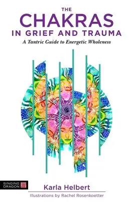 Chakrele în doliu și traumă: Un ghid tantric pentru întregirea energetică (A Tantric Guide to Energetic Wholeness) - The Chakras in Grief and Trauma: A Tantric Guide to Energetic Wholeness