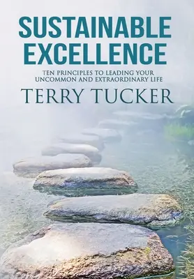 Excelență durabilă: Zece principii pentru a-ți conduce viața neobișnuită și extraordinară - Sustainable Excellence: Ten Principles To Leading Your Uncommon And Extraordinary Life