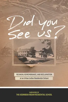 Ne-ați văzut? Reunion, Remembrance, and Reclamation at an Urban Indian Residential School - Did You See Us?: Reunion, Remembrance, and Reclamation at an Urban Indian Residential School