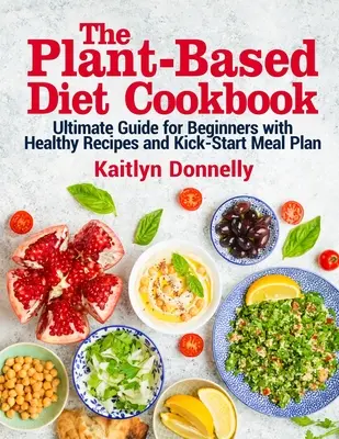 Cartea de bucate a dietei pe bază de plante: Ghidul final pentru începători cu rețete sănătoase și plan de masă Kick-Start - The Plant-Based Diet Cookbook: Ultimate Guide for Beginners with Healthy Recipes and Kick-Start Meal Plan