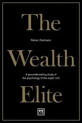 Elita bogăției: Un studiu revoluționar al psihologiei super-bogaților (A Groundbreaking Study of the Psychology of the Super Rich) - The Wealth Elite: A Groundbreaking Study of the Psychology of the Super Rich