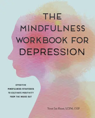 Cartea de lucru Mindfulness pentru depresie: Strategii eficiente de mindfulness pentru cultivarea pozitivității din interior spre exterior - The Mindfulness Workbook for Depression: Effective Mindfulness Strategies to Cultivate Positivity from the Inside Out
