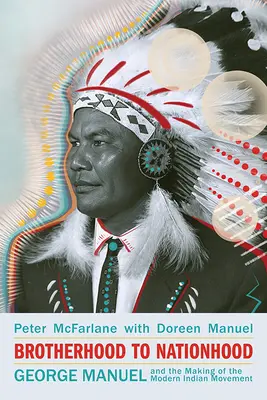 Brotherhood to Nationhood: George Manuel and the Making of the Modern Indian Movement (George Manuel și crearea mișcării indiene moderne), ediția a 2-a - Brotherhood to Nationhood: George Manuel and the Making of the Modern Indian Movement, 2nd Edition