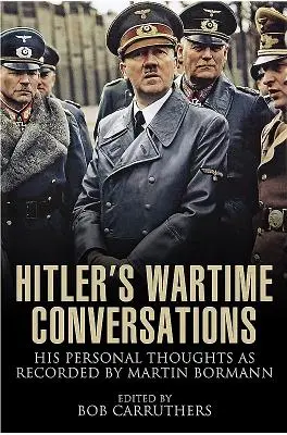 Conversațiile lui Hitler pe timp de război: Gândurile sale personale înregistrate de Martin Bormann - Hitler's Wartime Conversations: His Personal Thoughts as Recorded by Martin Bormann