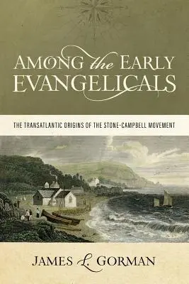 Among the Early Evangelicals: Originile transatlantice ale mișcării Stone-Campbell - Among the Early Evangelicals: The Transatlantic Origins of the Stone-Campbell Movement