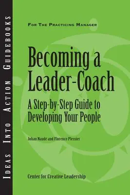 Devenirea unui lider-coach: A Step-By-Step Guide to Developing Your People - Becoming a Leader-Coach: A Step-By-Step Guide to Developing Your People