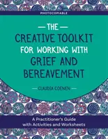 The Creative Toolkit for Working with Grief and Bereavement (Trusa creativă pentru lucrul cu durerea și doliul): A Practitioner's Guide with Activities and Worksheets - The Creative Toolkit for Working with Grief and Bereavement: A Practitioner's Guide with Activities and Worksheets