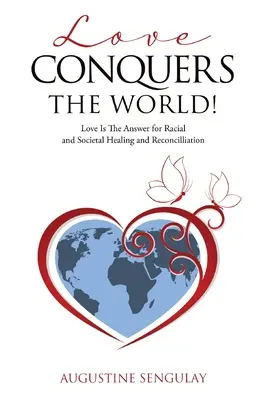 Iubirea cucerește lumea! Dragostea este răspunsul pentru vindecarea și reconcilierea rasială și socială - Love Conquers the World!: Love Is The Answer For Racial And Societal Healing And Reconciliation