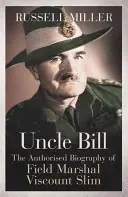 Unchiul Bill - Biografia autorizată a mareșalului vicontele Slim - Uncle Bill - The Authorised Biography of Field Marshal Viscount Slim
