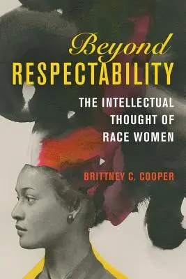 Dincolo de respectabilitate: Gândirea intelectuală a femeilor de rasă - Beyond Respectability: The Intellectual Thought of Race Women