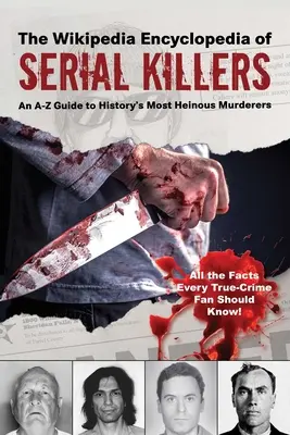Enciclopedia Wikipedia a criminalilor în serie: Un ghid de la A la Z al celor mai odioși criminali din istorie - The Wikipedia Encyclopedia of Serial Killers: An A-Z Guide to History's Most Heinous Murderers