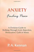 Anxietate - Găsirea păcii - Un ghid creștin pentru a păși prin durere, respingere, persecuție, vinovăție sau stres - Anxiety - Finding Peace - A Christian Guide to Walking Through Grief, Rejection, Persecution, Guilt or Stress