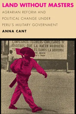 Pământ fără stăpâni: Reforma agrară și schimbarea politică sub guvernul militar din Peru - Land Without Masters: Agrarian Reform and Political Change Under Peru's Military Government