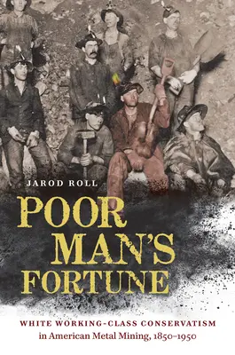 Fortuna omului sărac: Conservatorismul clasei muncitoare albe în mineritul american, 1850-1950 - Poor Man's Fortune: White Working-Class Conservatism in American Metal Mining, 1850-1950