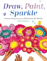 Desenează, pictează, scânteiază: Proiecte creative de la un profesor de artă elementară - Draw, Paint, Sparkle: Creative Projects from an Elementary Art Teacher