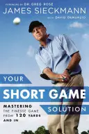 Soluția dvs. pentru jocul scurt: Mastering the Finesse Game from 120 Yards and in - Your Short Game Solution: Mastering the Finesse Game from 120 Yards and in