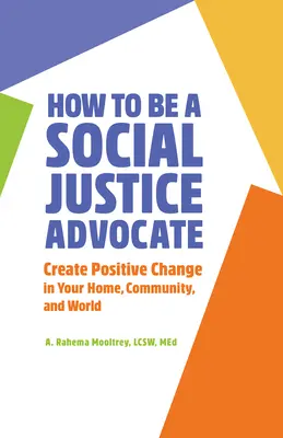 Cum să fii un apărător al justiției sociale: Creează schimbări pozitive în casa, comunitatea și lumea ta - How to Be a Social Justice Advocate: Create Positive Change in Your Home, Community, and World