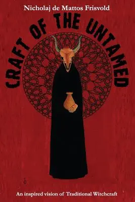 Craft of the Untamed: O viziune inspirată a vrăjitoriei tradiționale - Craft of the Untamed: An Inspired Vision of Traditional Witchcraft